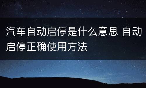 汽车自动启停是什么意思 自动启停正确使用方法