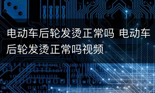 电动车后轮发烫正常吗 电动车后轮发烫正常吗视频