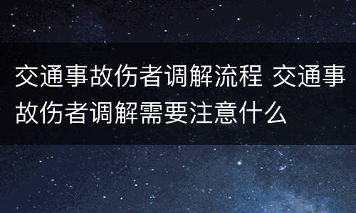 交通事故伤者调解流程 交通事故伤者调解需要注意什么
