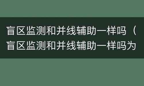 盲区监测和并线辅助一样吗（盲区监测和并线辅助一样吗为什么）