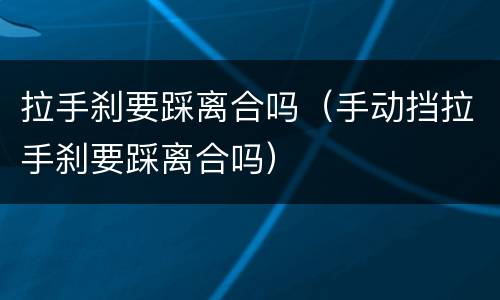 拉手刹要踩离合吗（手动挡拉手刹要踩离合吗）