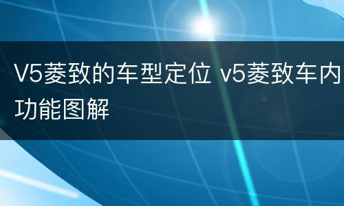 V5菱致的车型定位 v5菱致车内功能图解