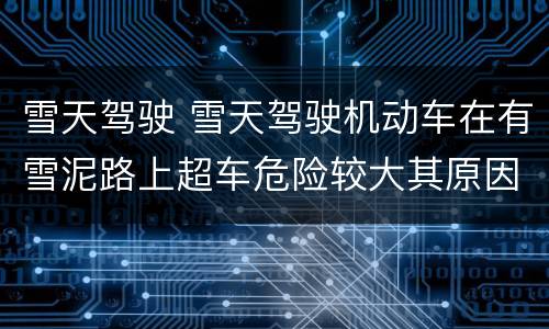 雪天驾驶 雪天驾驶机动车在有雪泥路上超车危险较大其原因是什么