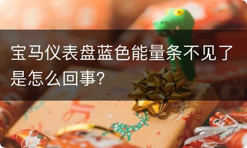 宝马仪表盘蓝色能量条不见了是怎么回事？