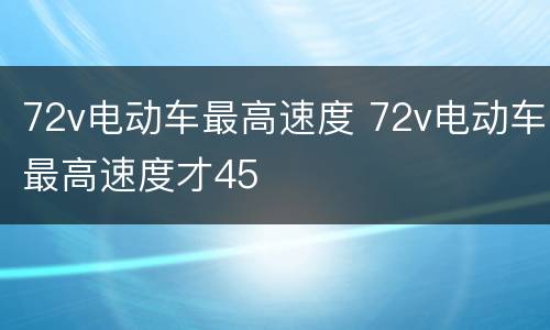 72v电动车最高速度 72v电动车最高速度才45