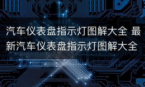 汽车仪表盘指示灯图解大全 最新汽车仪表盘指示灯图解大全