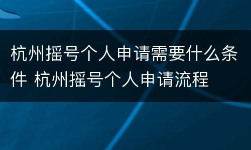 杭州摇号个人申请需要什么条件 杭州摇号个人申请流程