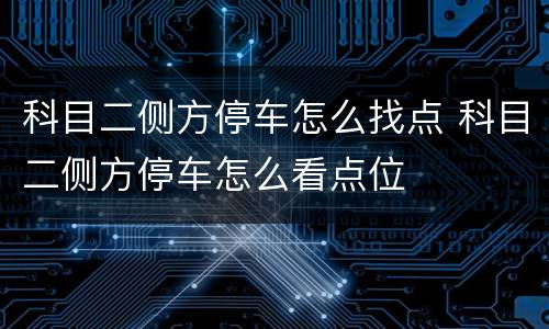 科目二侧方停车怎么找点 科目二侧方停车怎么看点位