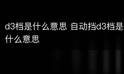 d3档是什么意思 自动挡d3档是什么意思