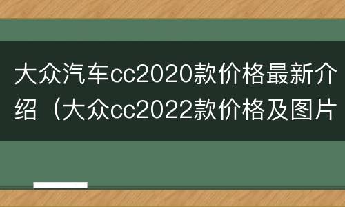 大众汽车cc2020款价格最新介绍（大众cc2022款价格及图片）
