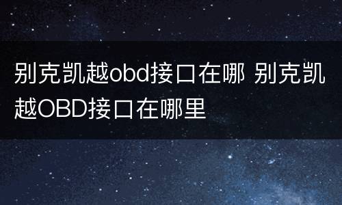 别克凯越obd接口在哪 别克凯越OBD接口在哪里