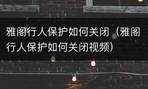 雅阁行人保护如何关闭（雅阁行人保护如何关闭视频）