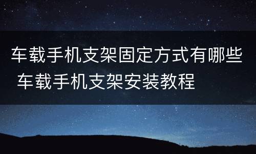 车载手机支架固定方式有哪些 车载手机支架安装教程