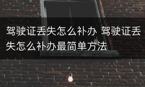 驾驶证丢失怎么补办 驾驶证丢失怎么补办最简单方法