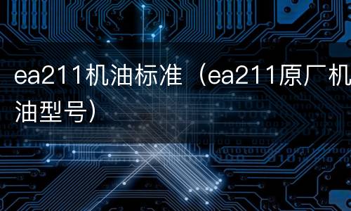 ea211机油标准（ea211原厂机油型号）