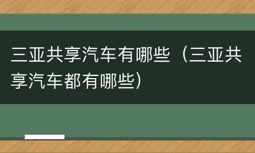 三亚共享汽车有哪些（三亚共享汽车都有哪些）
