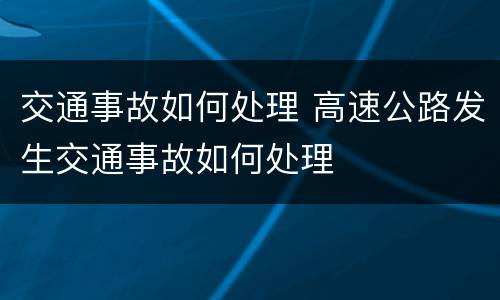 交通事故如何处理 高速公路发生交通事故如何处理