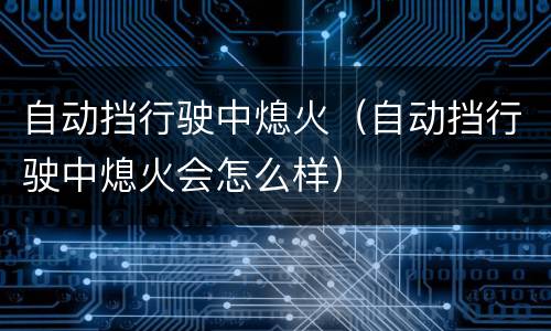 自动挡行驶中熄火（自动挡行驶中熄火会怎么样）