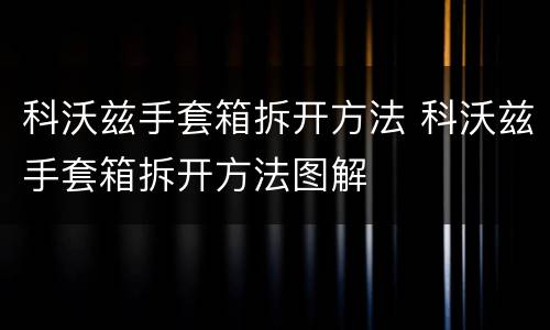 科沃兹手套箱拆开方法 科沃兹手套箱拆开方法图解