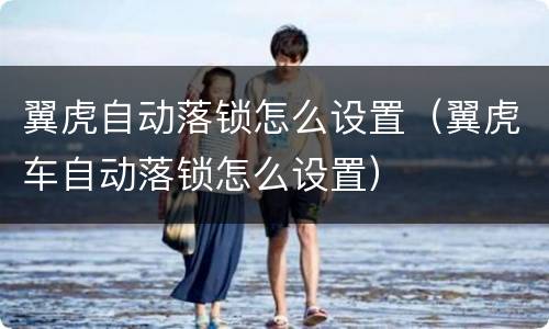 翼虎自动落锁怎么设置（翼虎车自动落锁怎么设置）