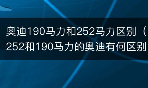 奥迪190马力和252马力区别（252和190马力的奥迪有何区别）
