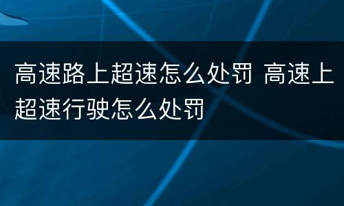 高速路上超速怎么处罚 高速上超速行驶怎么处罚