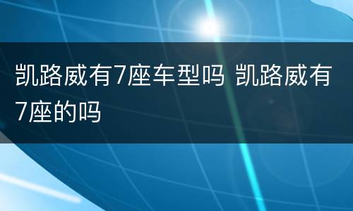 凯路威有7座车型吗 凯路威有7座的吗