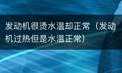 发动机很烫水温却正常（发动机过热但是水温正常）