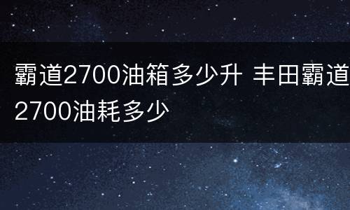 霸道2700油箱多少升 丰田霸道2700油耗多少