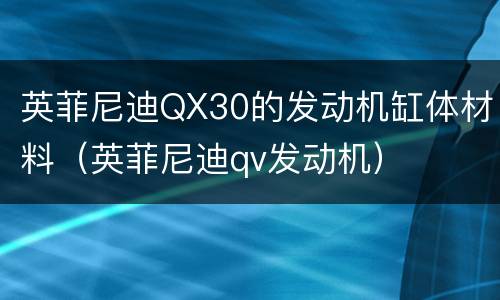 英菲尼迪QX30的发动机缸体材料（英菲尼迪qv发动机）