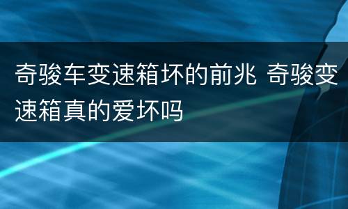 奇骏车变速箱坏的前兆 奇骏变速箱真的爱坏吗