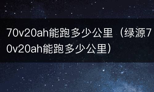 70v20ah能跑多少公里（绿源70v20ah能跑多少公里）