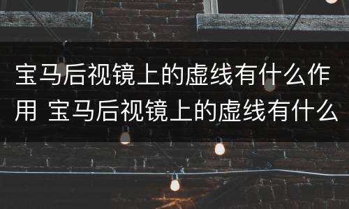 宝马后视镜上的虚线有什么作用 宝马后视镜上的虚线有什么作用吗