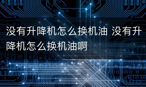 没有升降机怎么换机油 没有升降机怎么换机油啊