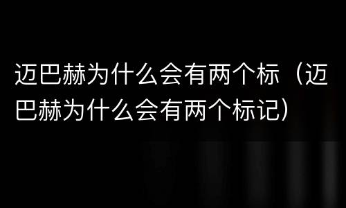 迈巴赫为什么会有两个标（迈巴赫为什么会有两个标记）