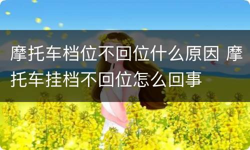 摩托车档位不回位什么原因 摩托车挂档不回位怎么回事