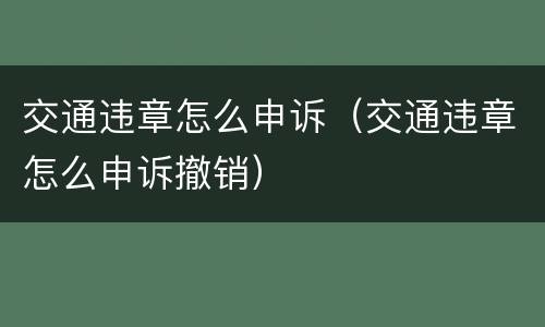 交通违章怎么申诉（交通违章怎么申诉撤销）