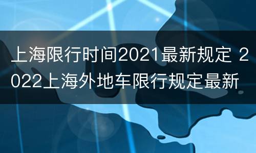 上海限行时间2021最新规定 2022上海外地车限行规定最新