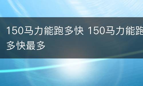 150马力能跑多快 150马力能跑多快最多