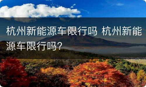 杭州新能源车限行吗 杭州新能源车限行吗?