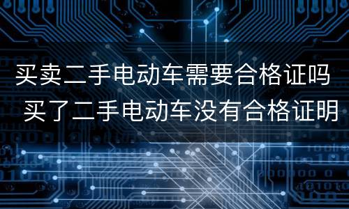 买卖二手电动车需要合格证吗 买了二手电动车没有合格证明
