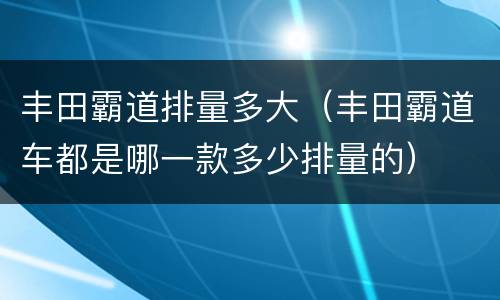 丰田霸道排量多大（丰田霸道车都是哪一款多少排量的）