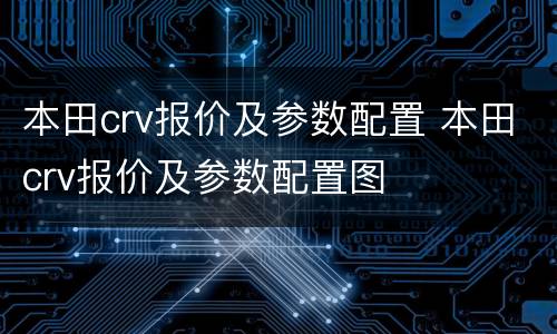 本田crv报价及参数配置 本田crv报价及参数配置图