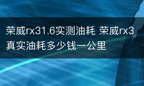 荣威rx31.6实测油耗 荣威rx3真实油耗多少钱一公里