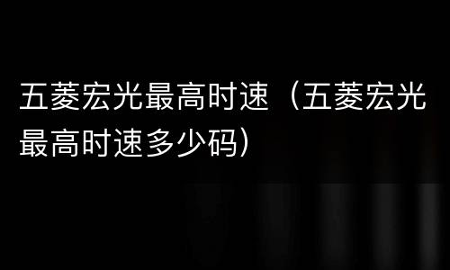 五菱宏光最高时速（五菱宏光最高时速多少码）