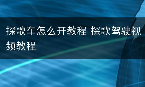 探歌车怎么开教程 探歌驾驶视频教程