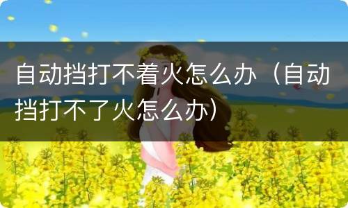 自动挡打不着火怎么办（自动挡打不了火怎么办）