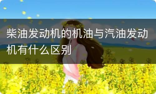 柴油发动机的机油与汽油发动机有什么区别