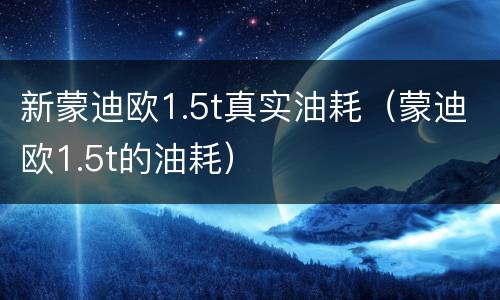 新蒙迪欧1.5t真实油耗（蒙迪欧1.5t的油耗）