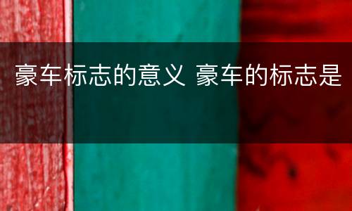 豪车标志的意义 豪车的标志是